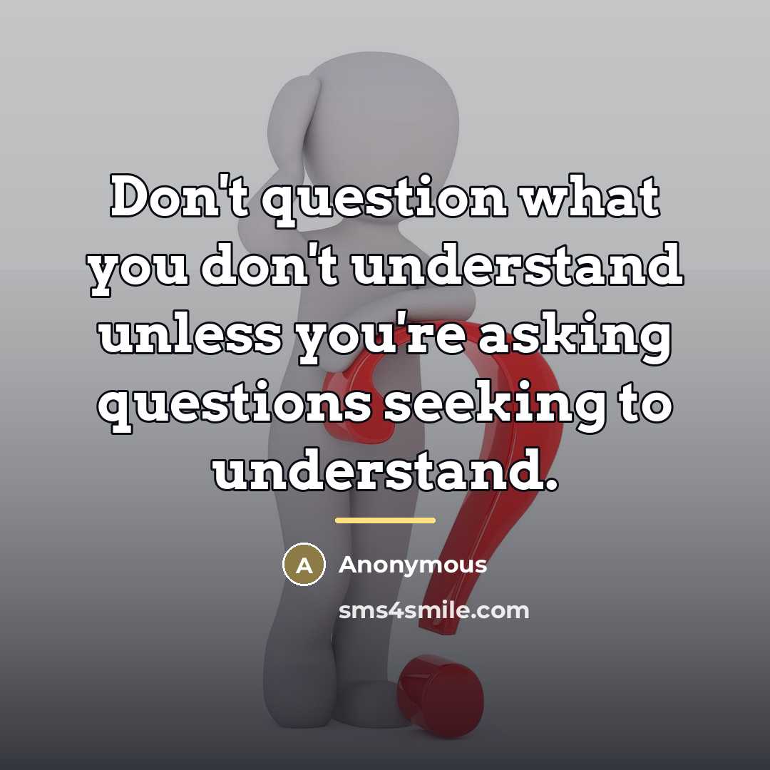 “Don't question what you don't understand unless you're asking questions…” quote by Anonymous