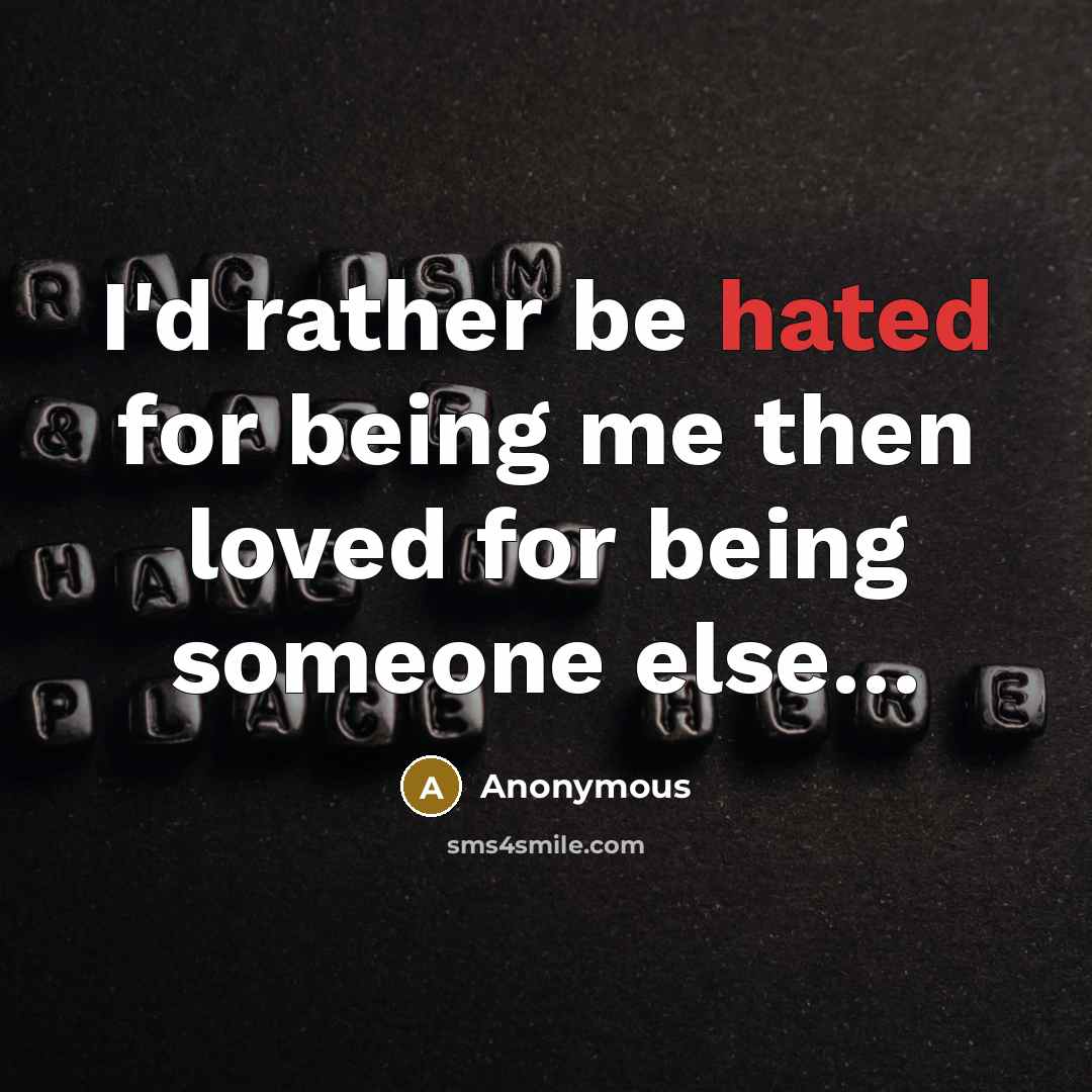 “I'd rather be hated for being me then loved for…” quote by Anonymous