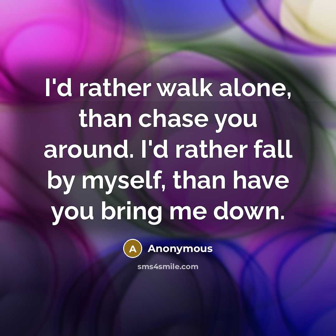 “I'd rather walk alone, than chase you around. I'd rather…” quote by Anonymous