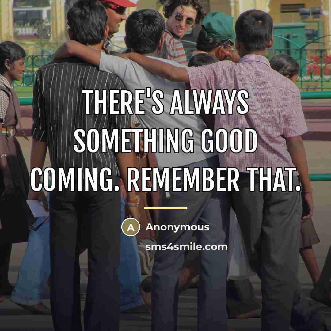 “There's always something good coming. Remember that.…” quote by Anonymous