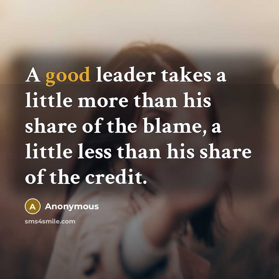“A good leader takes a little more than his share…” quote by Anonymous
