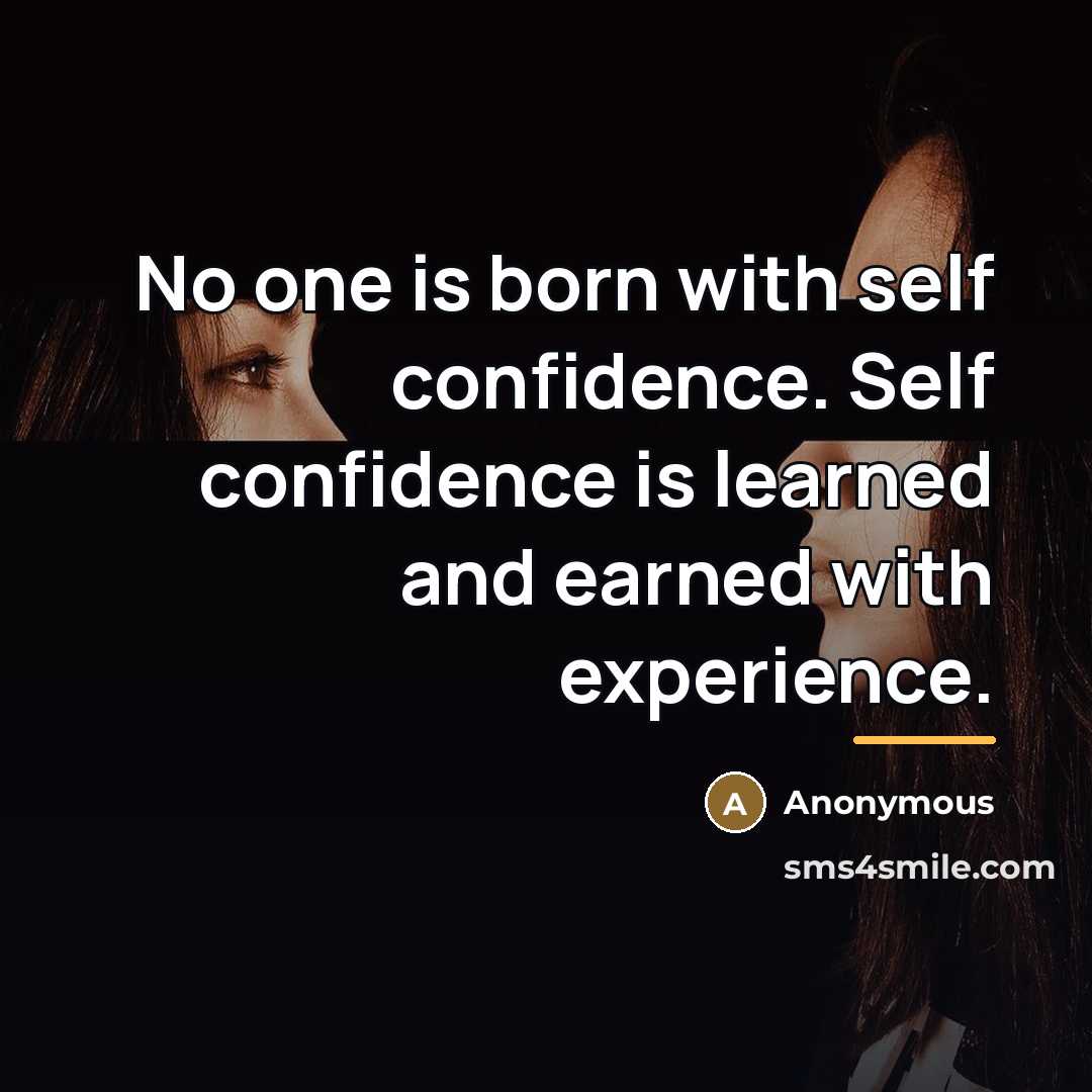 “No one is born with self confidence. Self confidence is…” quote by Anonymous