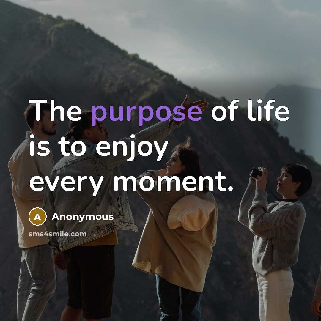 “The purpose of life is to enjoy every moment.” quote by Anonymous