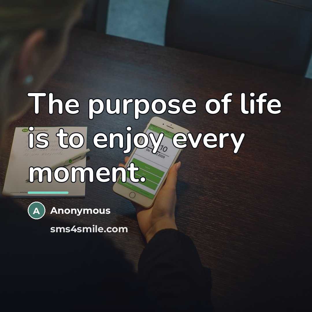 “The purpose of life is to enjoy every moment.…” quote by Anonymous
