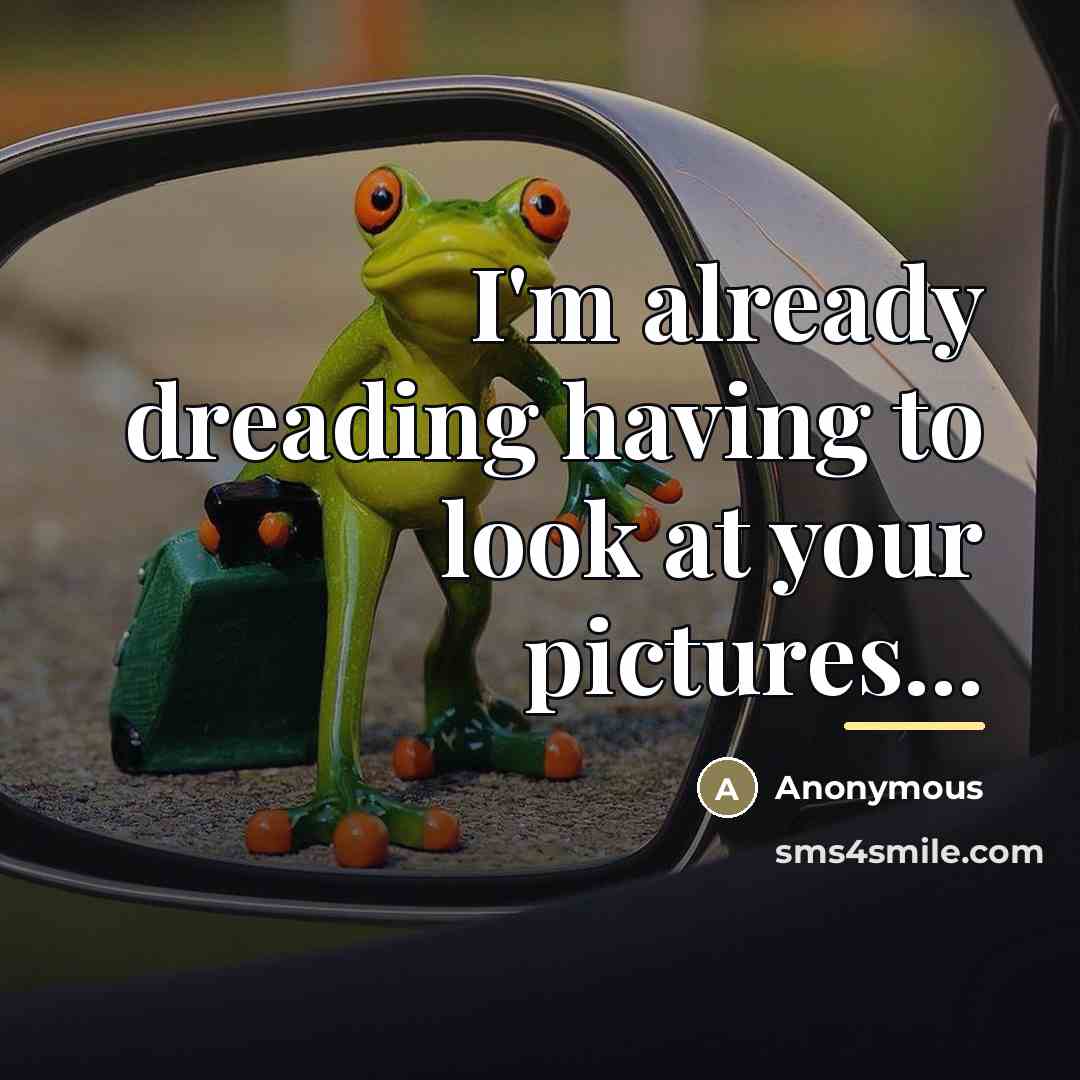 “I'm already dreading having to look at your pictures...…” quote by Anonymous