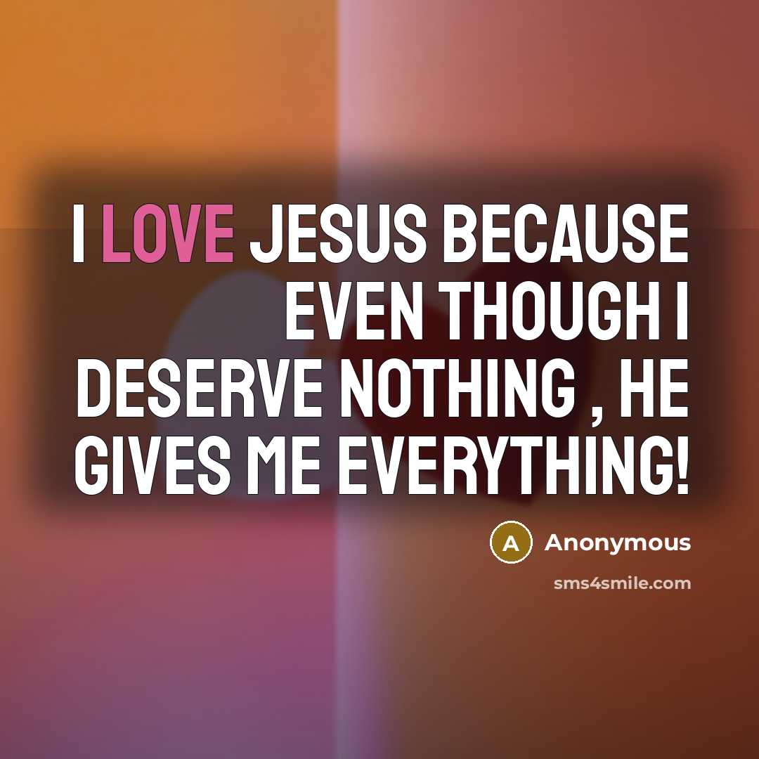 “I love Jesus because even though I deserve NOTHING ,…” quote by Anonymous