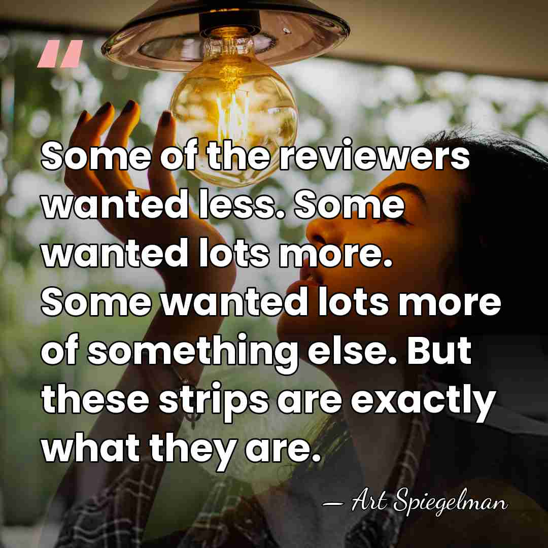 Some of the reviewers wanted less. Some wanted lots more. Some wanted&hellip; - Art Spiegelman