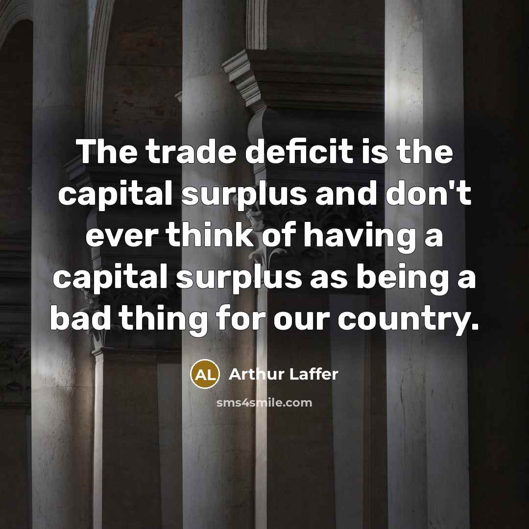 “The trade deficit is the capital surplus and don't ever…” quote by Arthur Laffer