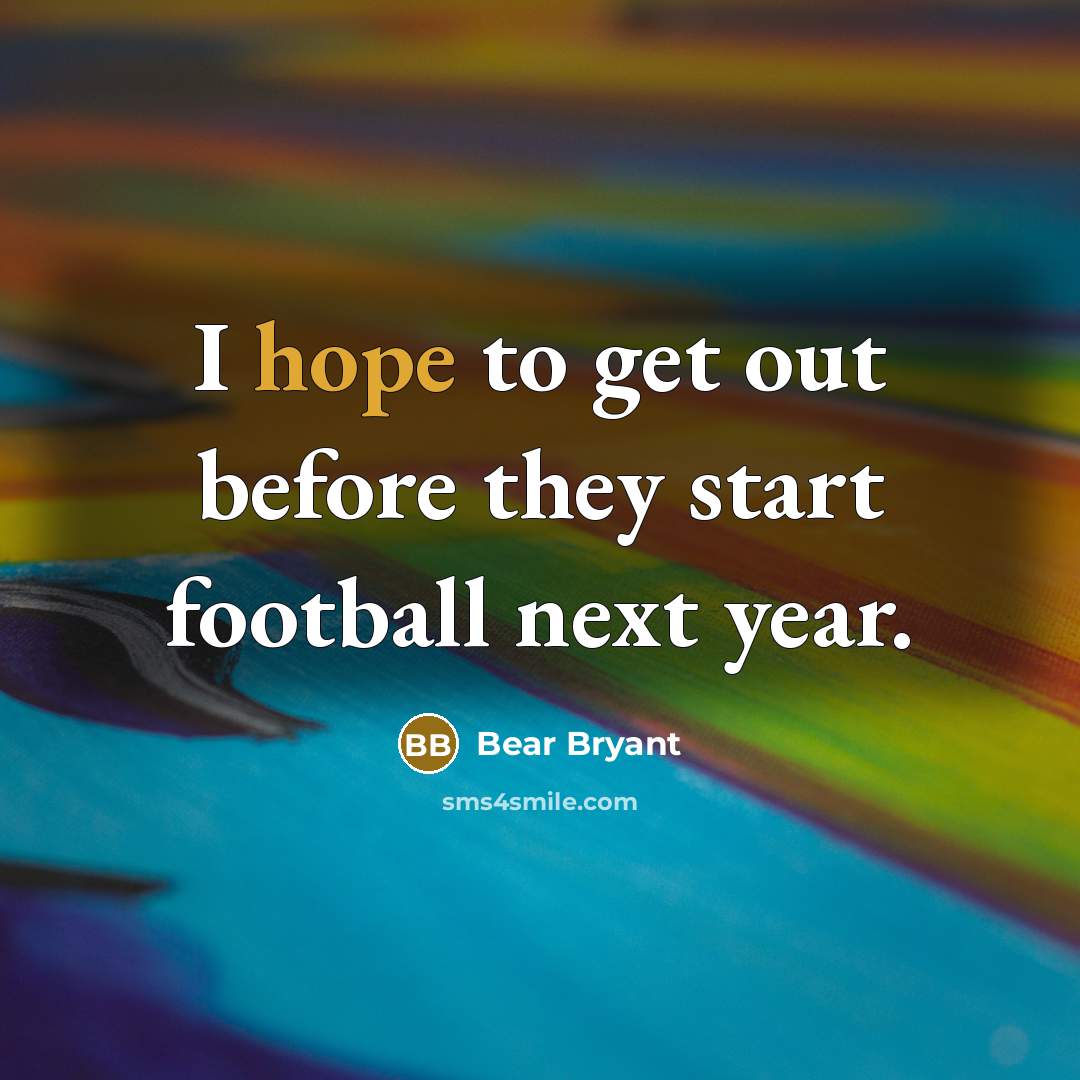 “I hope to get out before they start football next…” quote by Bear Bryant