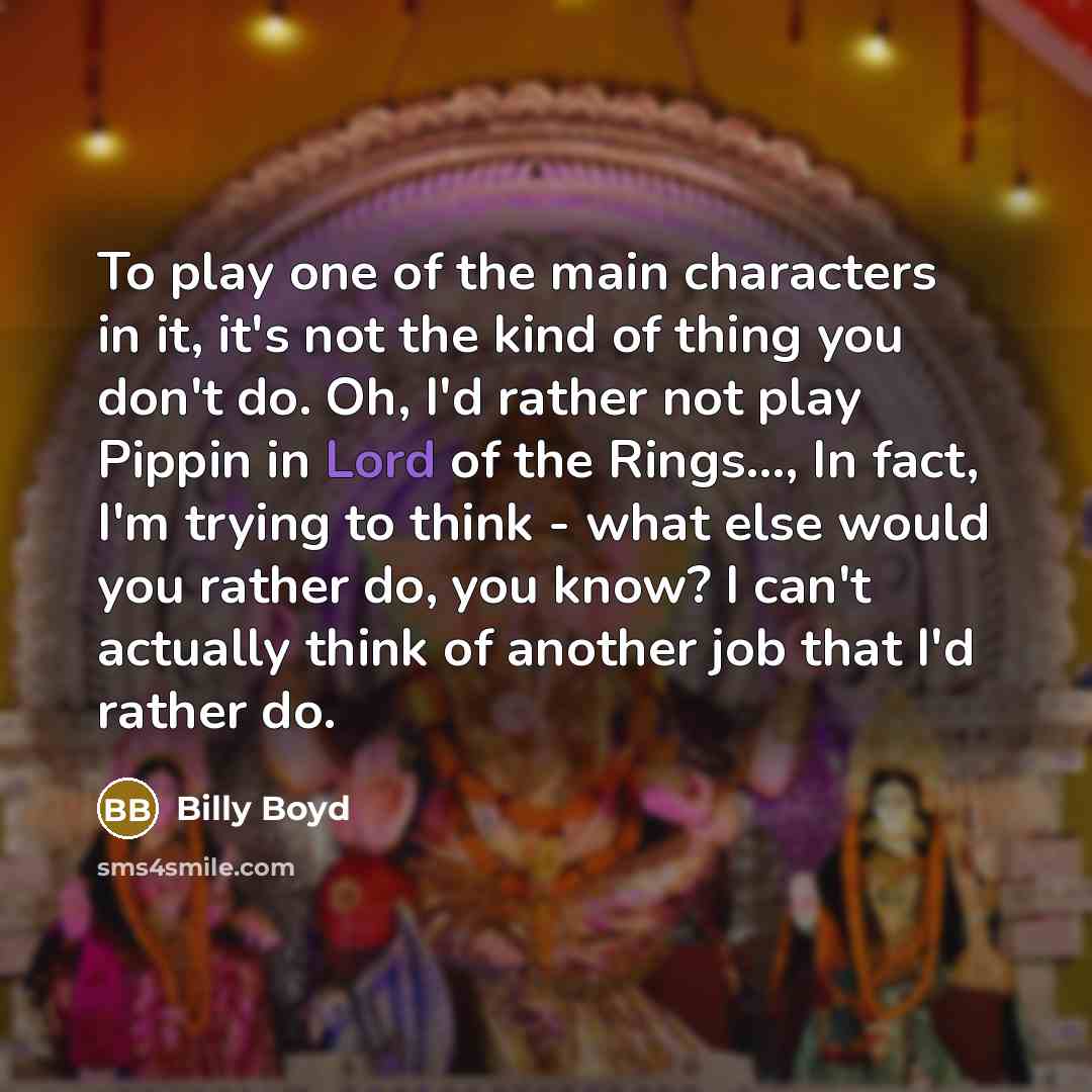 “To play one of the main characters in it, it's…” quote by Billy Boyd