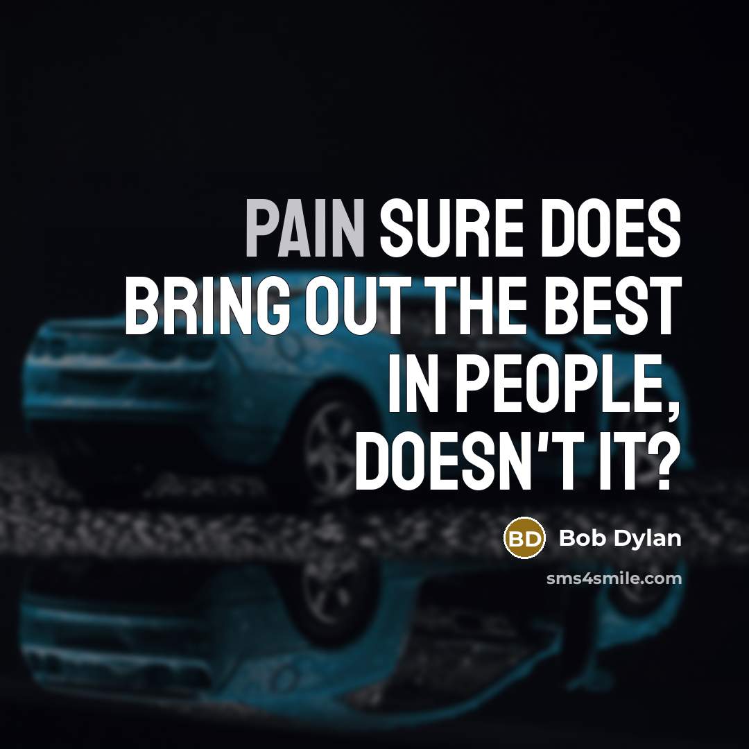 “Pain sure does bring out the best in people, doesn't…” quote by Bob Dylan