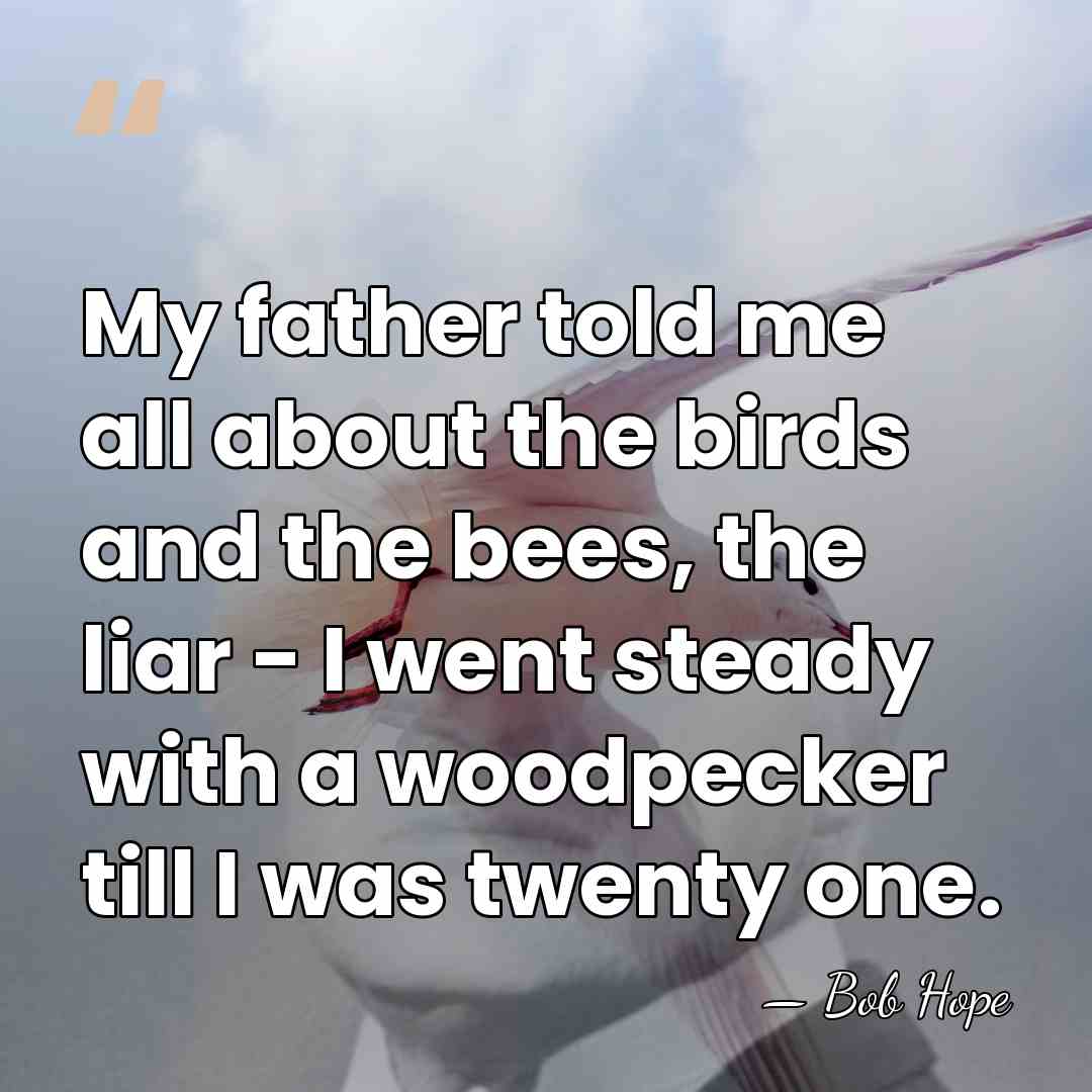My father told me all about the birds and the bees, the&hellip; - Bob Hope