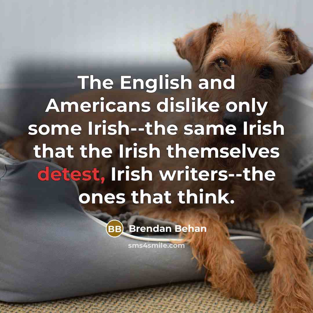 “The English and Americans dislike only some Irish--the same Irish…” quote by Brendan Behan