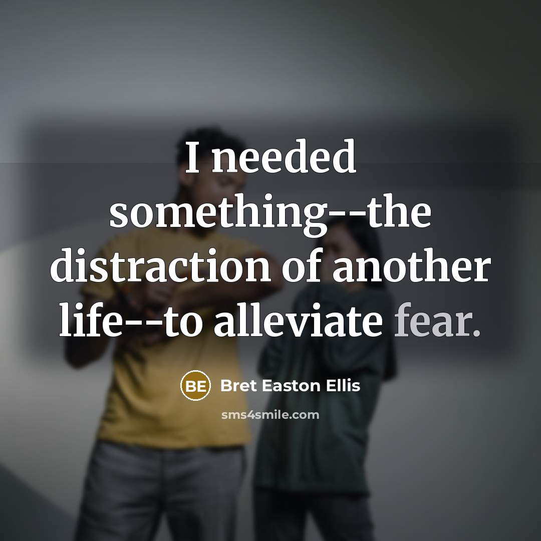 “I needed something--the distraction of another life--to alleviate fear.…” quote by Bret Easton Ellis