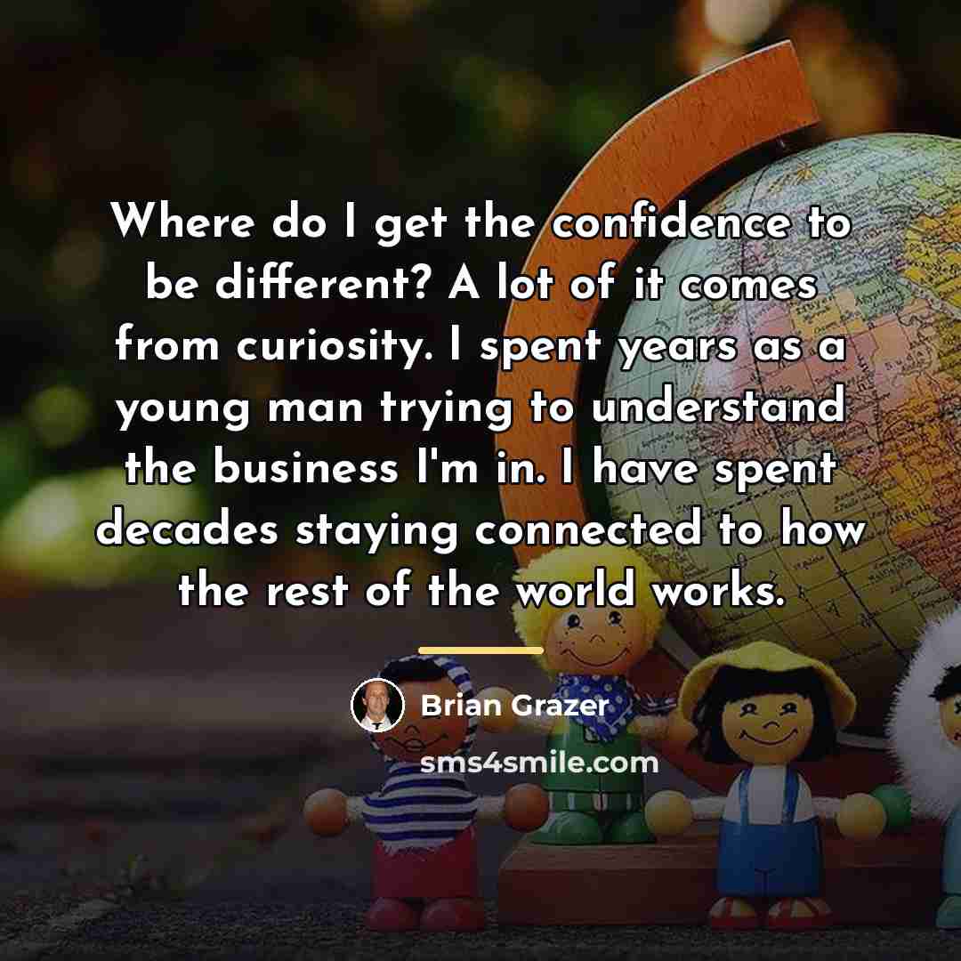 “Where do I get the confidence to be different? A…” quote by Brian Grazer