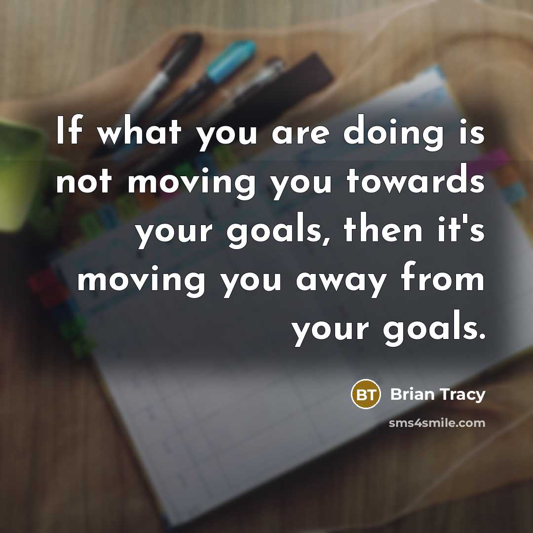 “If what you are doing is not moving you towards…” quote by Brian Tracy
