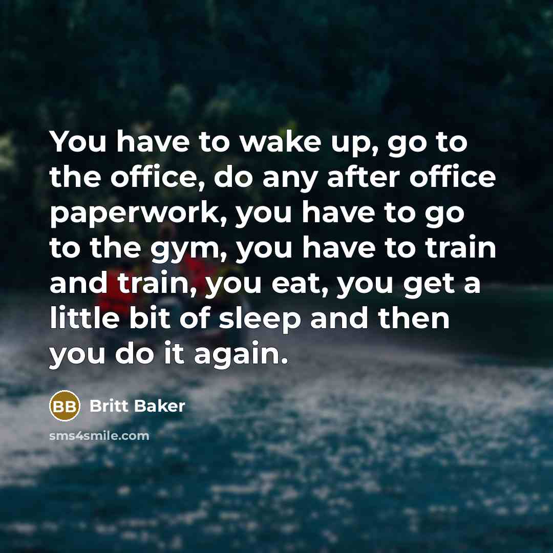 “You have to wake up, go to the office, do…” quote by Britt Baker