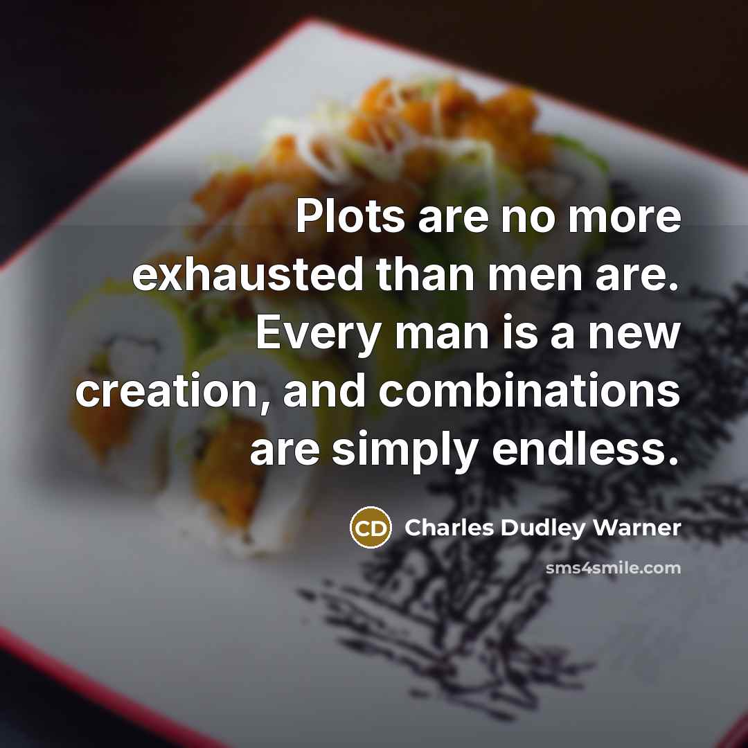 “Plots are no more exhausted than men are. Every man…” quote by Charles Dudley Warner