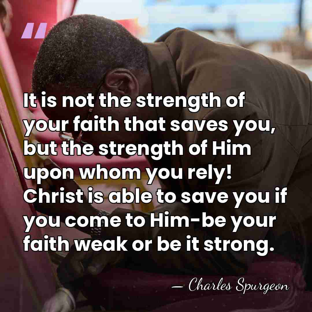 It is not the strength of your faith that saves you, but&hellip; - Charles Spurgeon