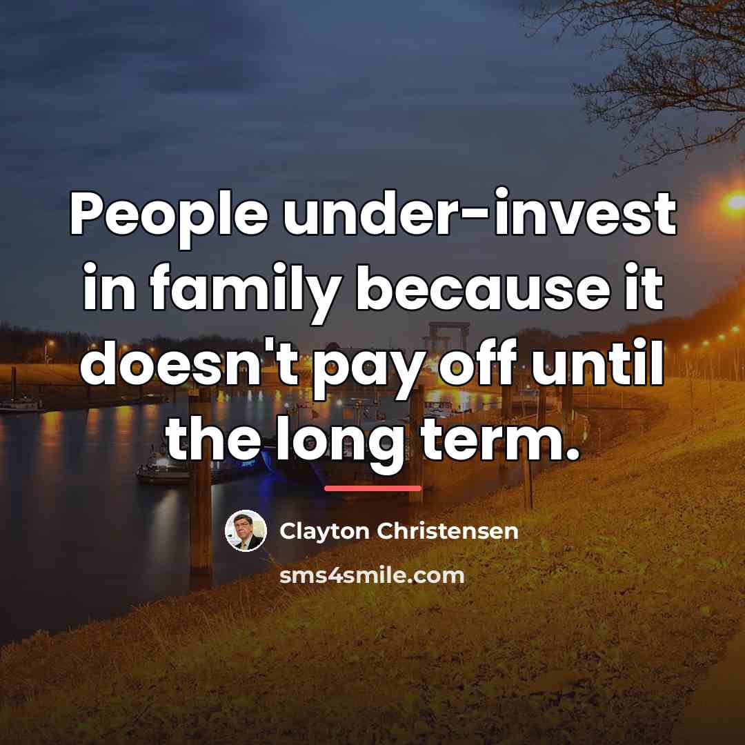 “People under-invest in family because it doesn't pay off until…” quote by Clayton Christensen