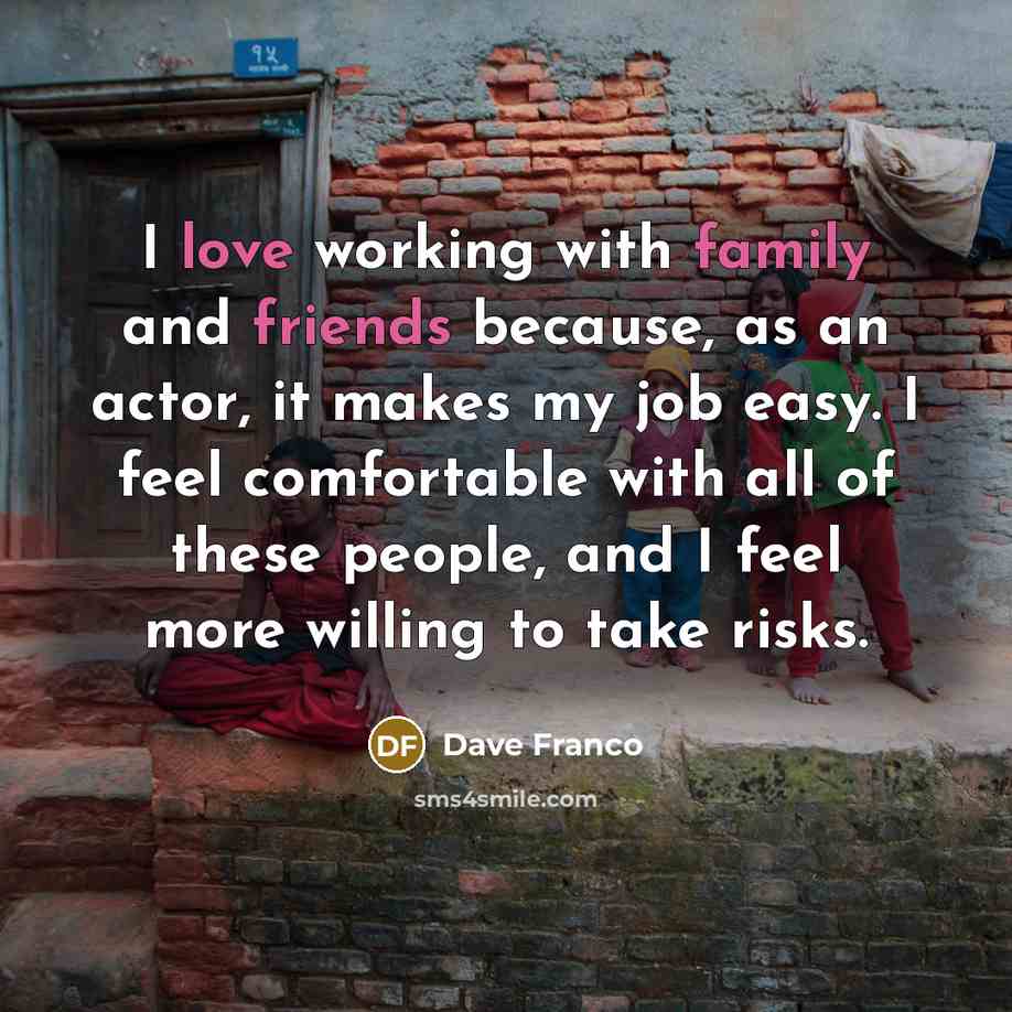“I love working with family and friends because, as an actor, it makes my job easy. I feel comfortable with all of these people, and I feel more willing to take risks.” quote by Dave Franco