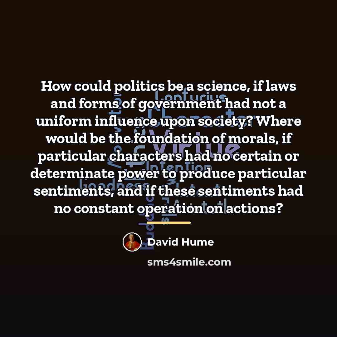 “How could politics be a science, if laws and forms…” quote by David Hume