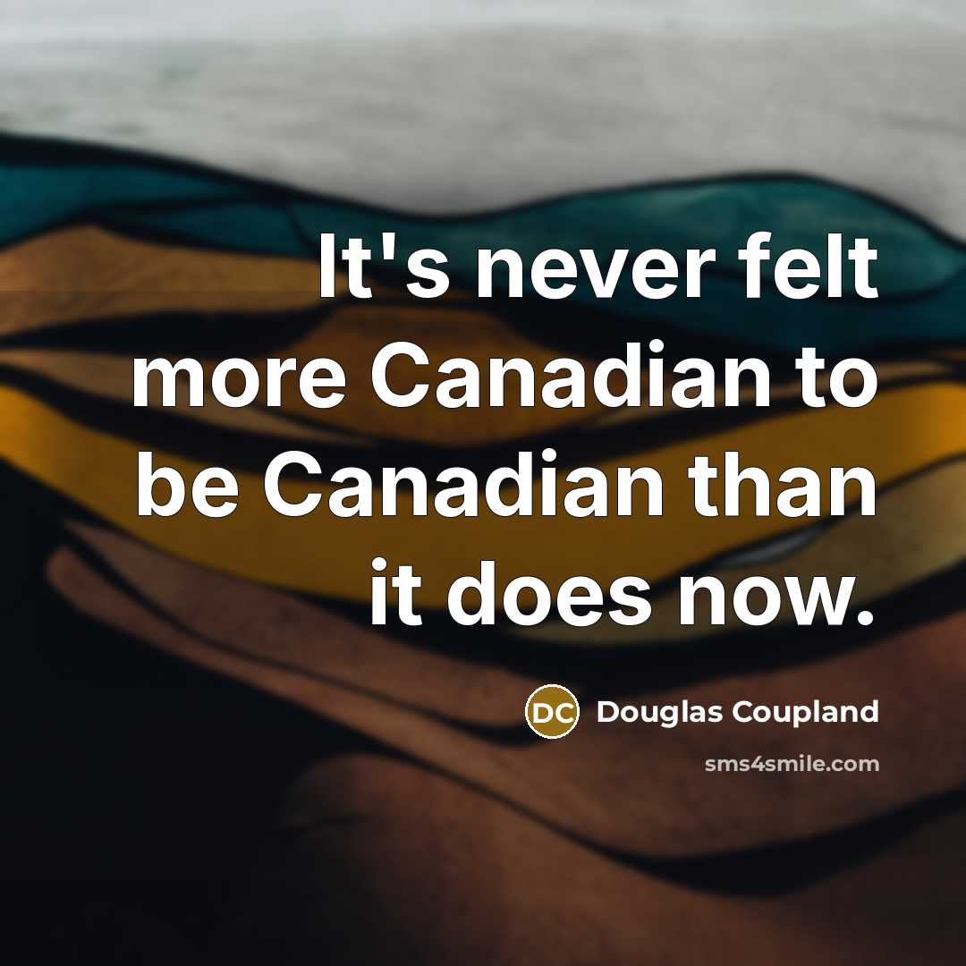 “It's never felt more Canadian to be Canadian than it…” quote by Douglas Coupland