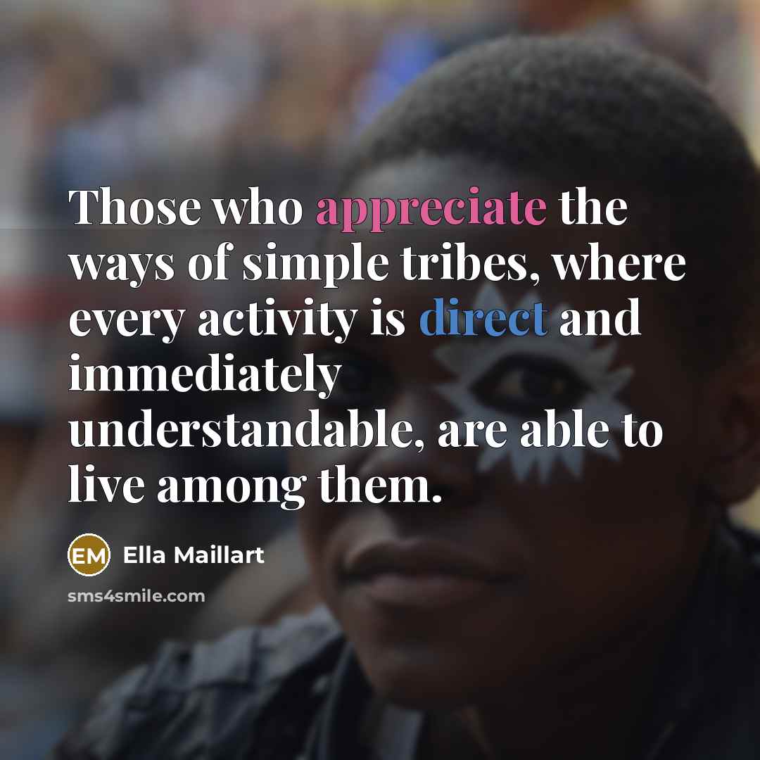 “Those who appreciate the ways of simple tribes, where every…” quote by Ella Maillart