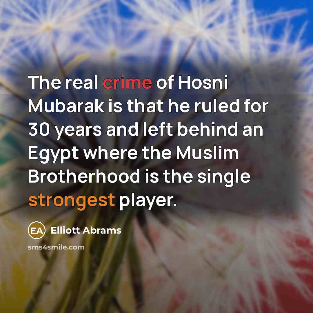 “The real crime of Hosni Mubarak is that he ruled…” quote by Elliott Abrams