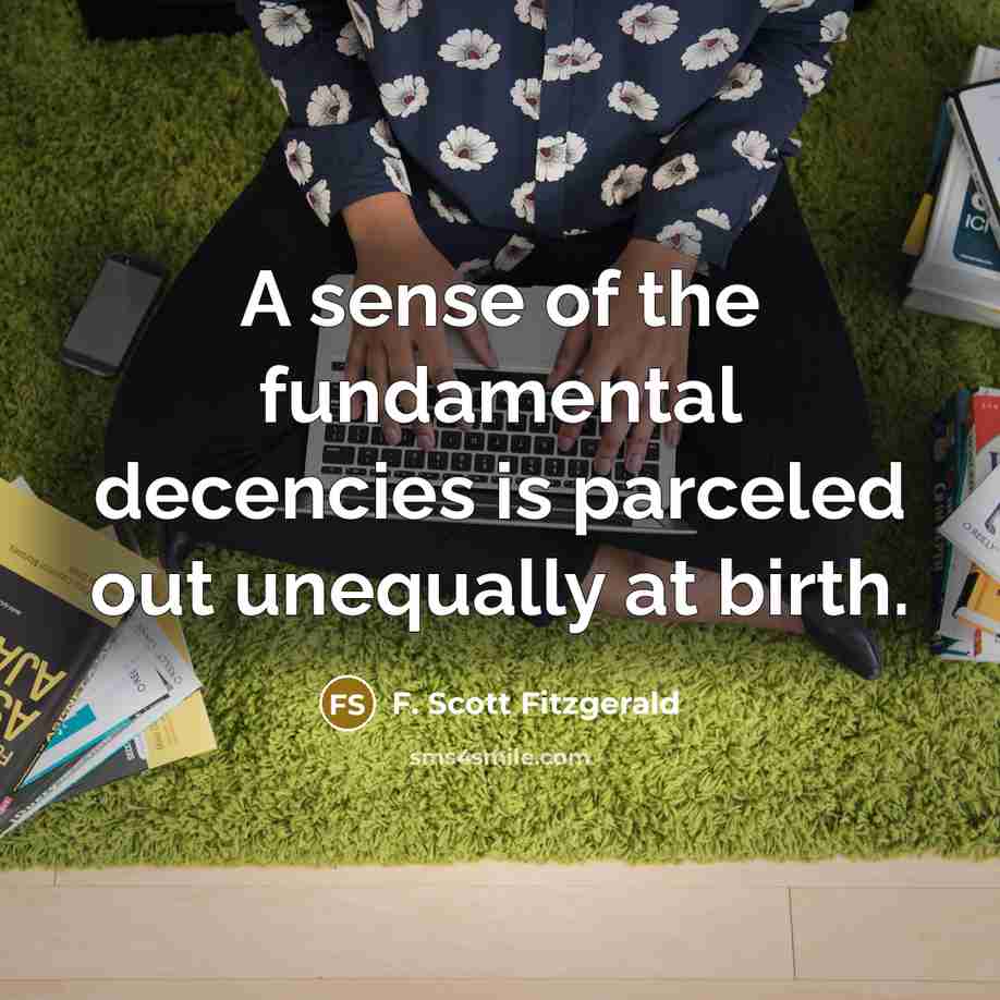 “A sense of the fundamental decencies is parceled out unequally…” quote by F. Scott Fitzgerald