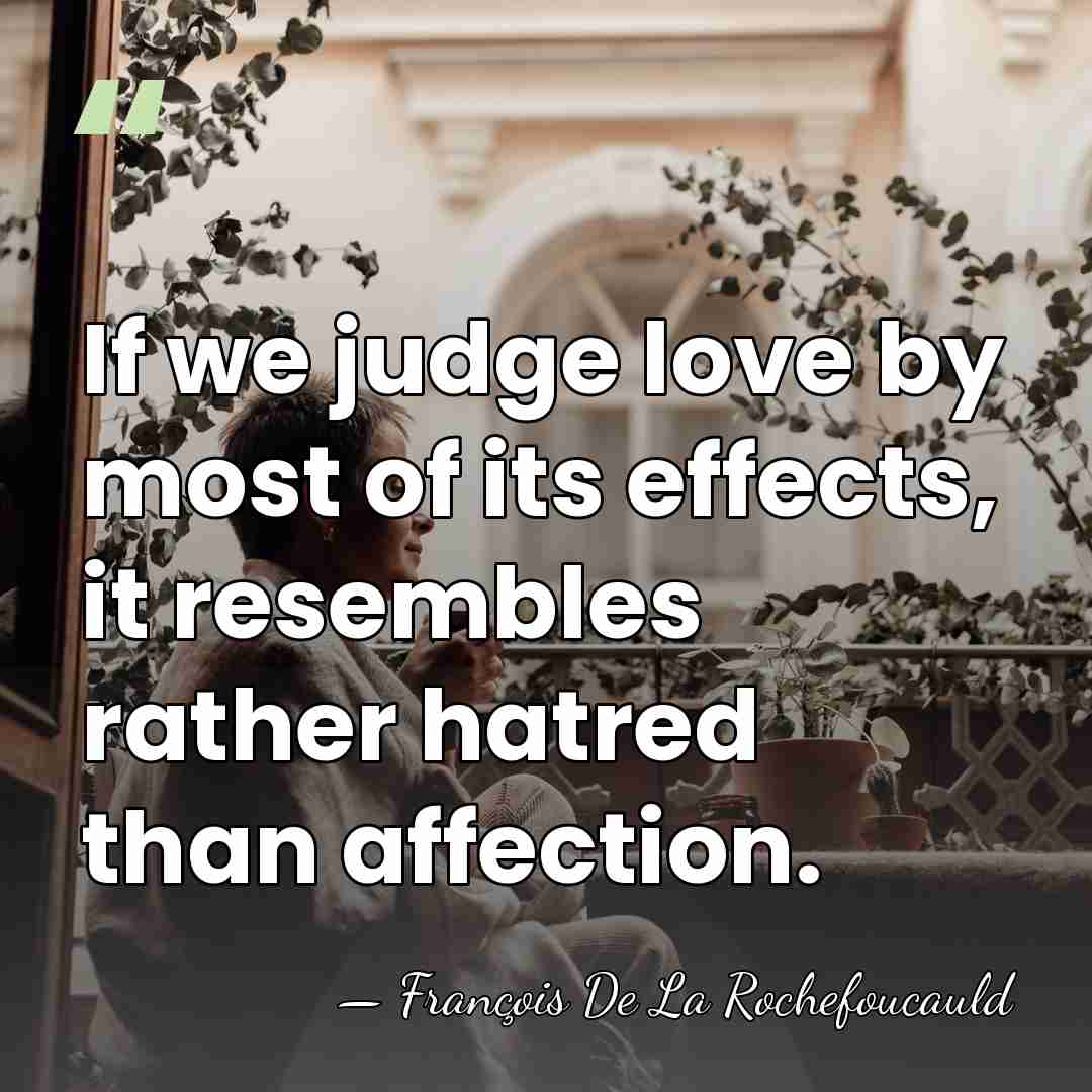 If we judge love by most of its effects, it resembles rather&hellip; - Francois de La Rochefoucauld