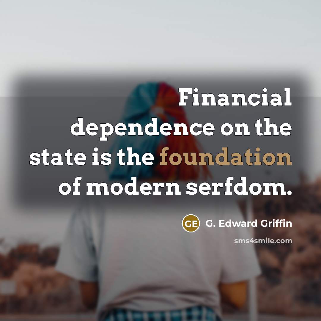 “Financial dependence on the state is the foundation of modern…” quote by G. Edward Griffin
