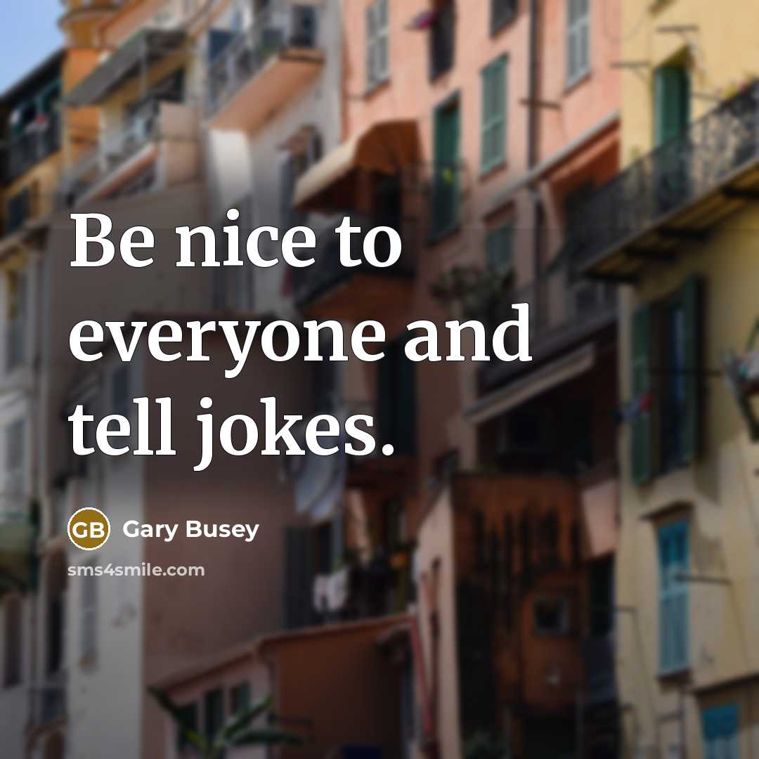 “Be nice to everyone and tell jokes.…” quote by Gary Busey
