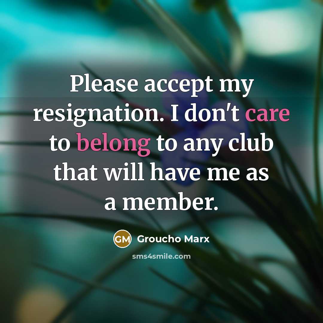 “Please accept my resignation. I don't care to belong to any club that will have me as a member.” quote by Groucho Marx