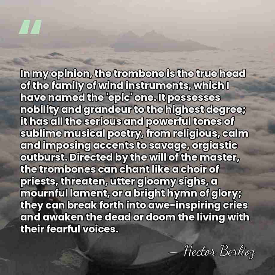 In my opinion, the trombone is the true head of the family&hellip; - Hector Berlioz