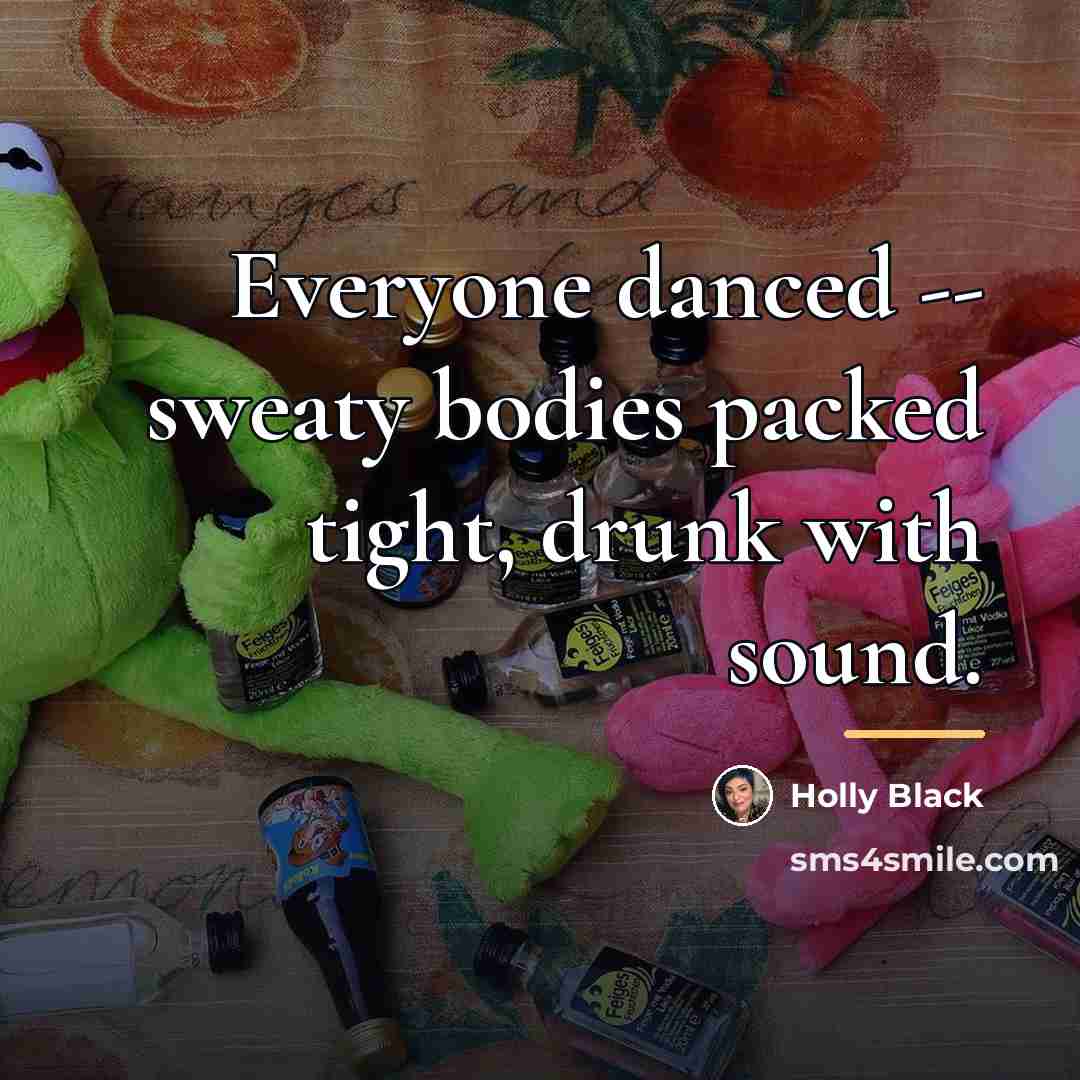 “Everyone danced -- sweaty bodies packed tight, drunk with sound.…” quote by Holly Black