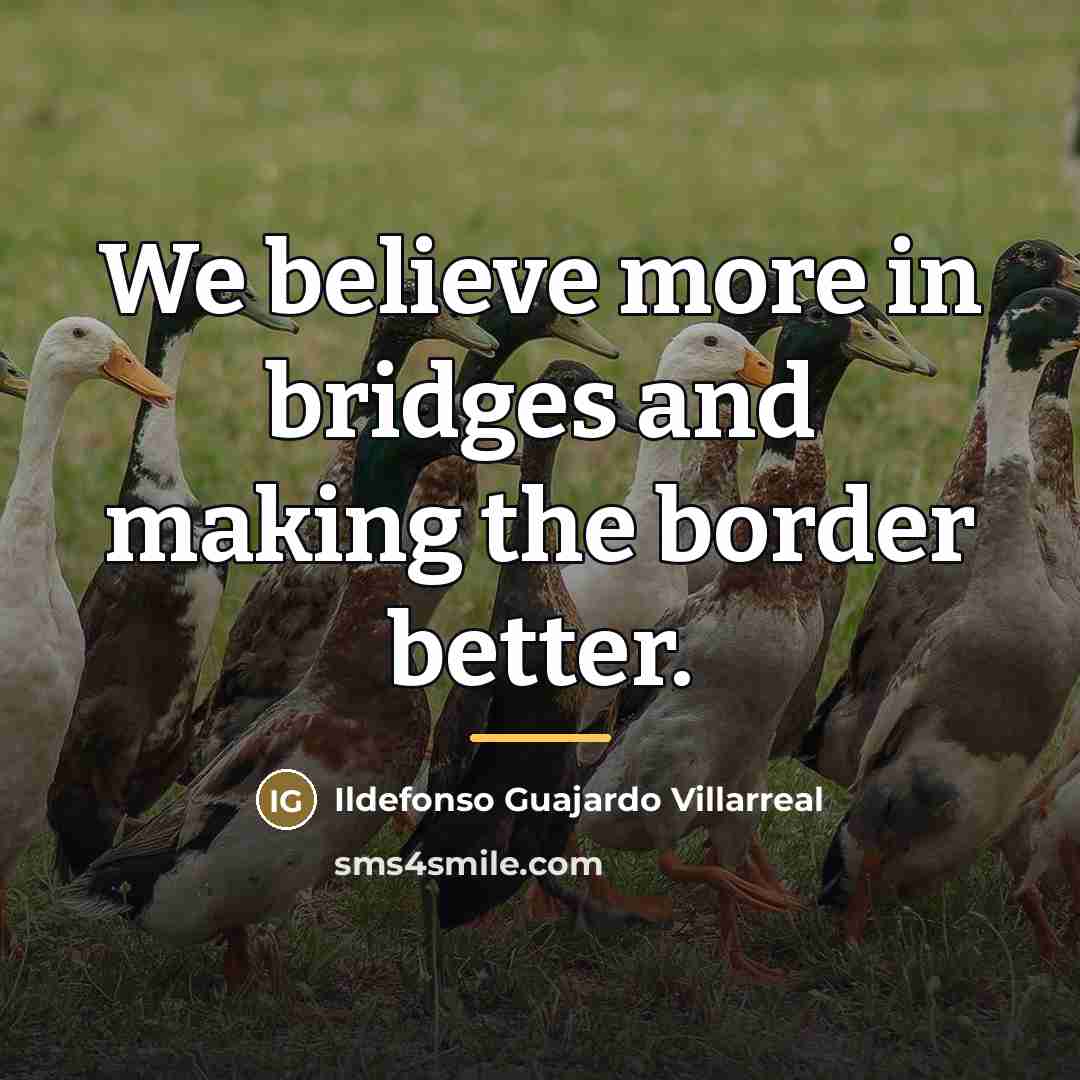 “We believe more in bridges and making the border better.…” quote by Ildefonso Guajardo Villarreal