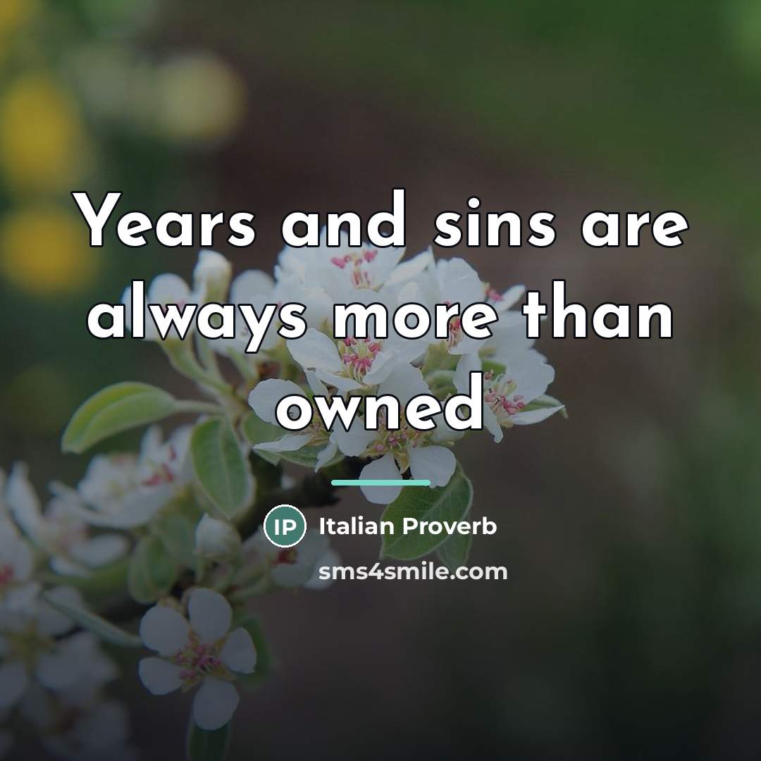 “Years and sins are always more than owned…” quote by Italian Proverb