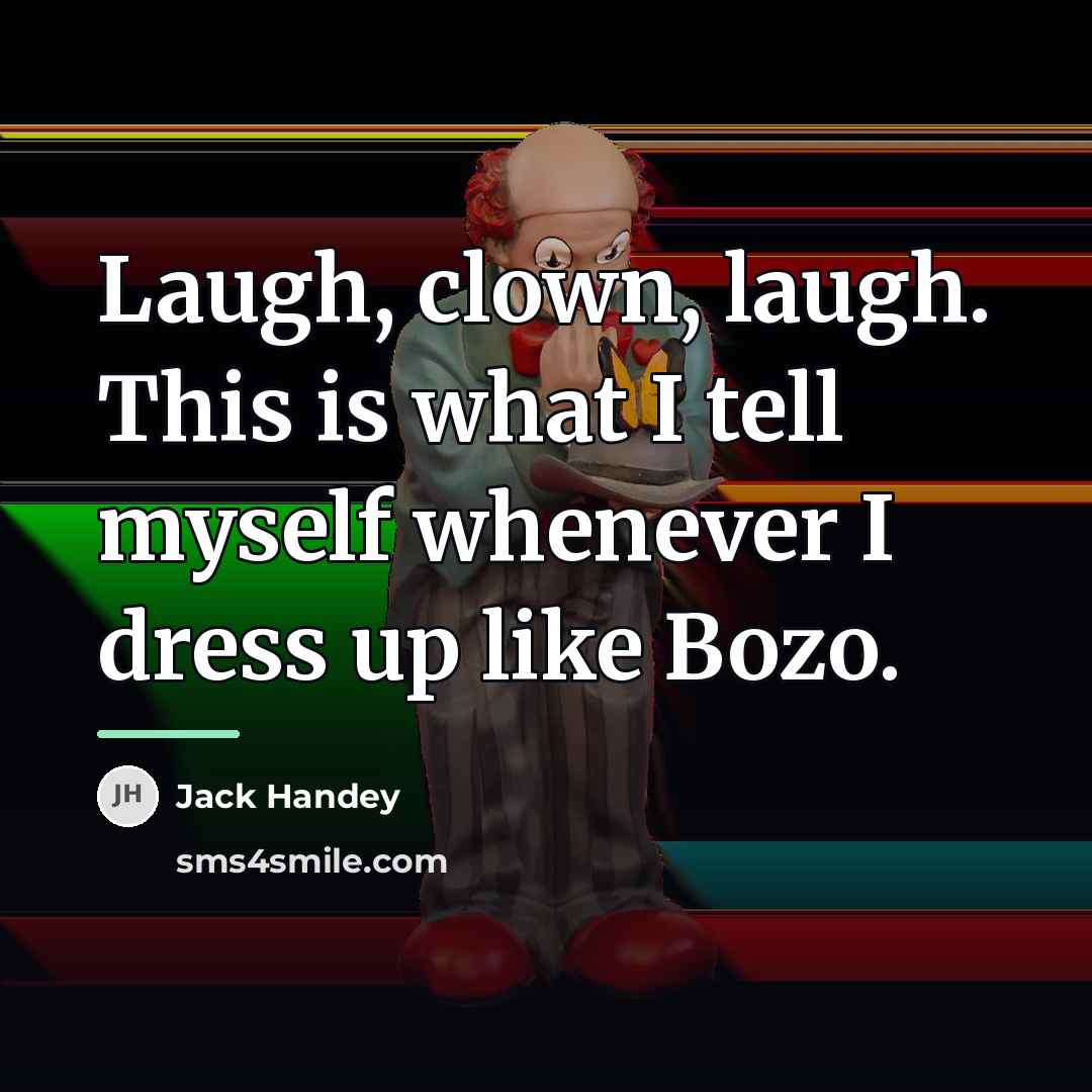 “Laugh, clown, laugh. This is what I tell myself whenever…” quote by Jack Handey