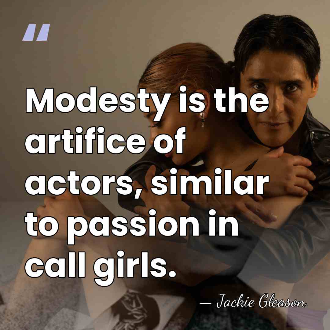 Modesty is the artifice of actors, similar to passion in call girls. - Jackie Gleason