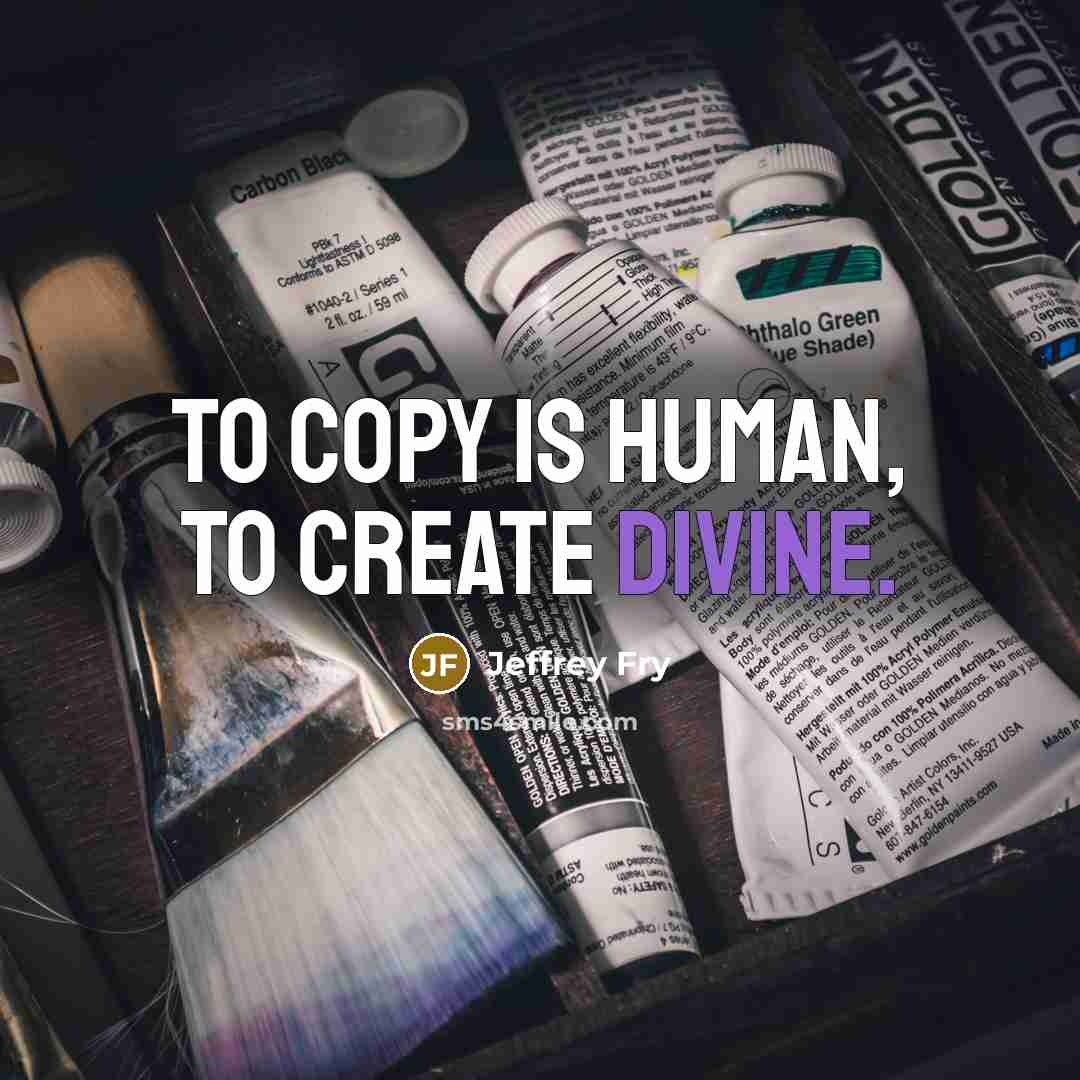 “To copy is human, to create divine.…” quote by Jeffrey Fry