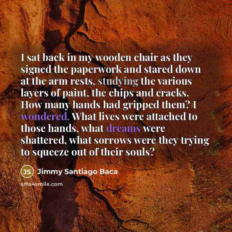 “I sat back in my wooden chair as they signed…” quote by Jimmy Santiago Baca