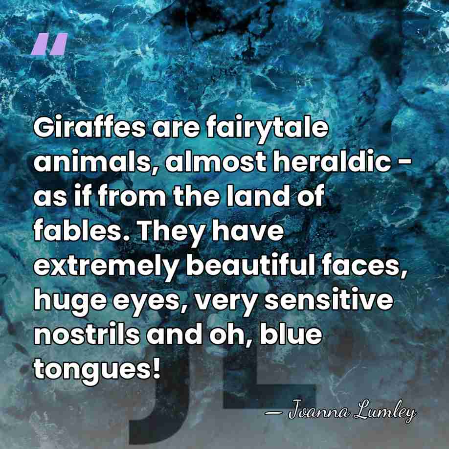Giraffes are fairytale animals, almost heraldic - as if from the land&hellip; - Joanna Lumley