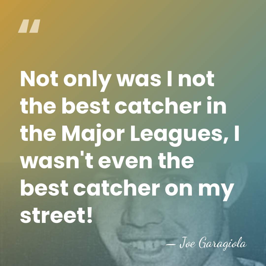Not only was I not the best catcher in the Major Leagues,&hellip; - Joe Garagiola