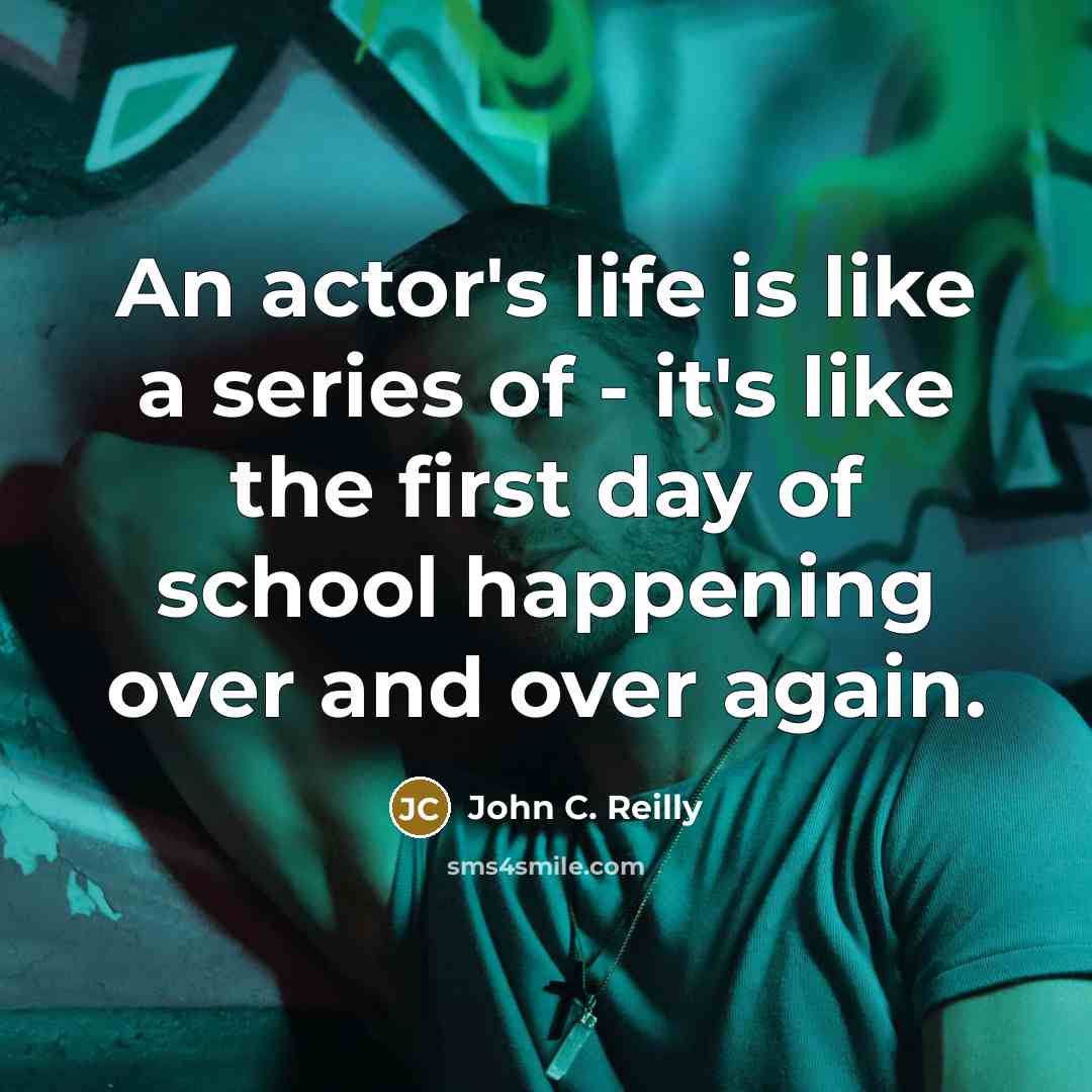 “An actor's life is like a series of - it's like the first day of school happening over and over again.” quote by John C. Reilly