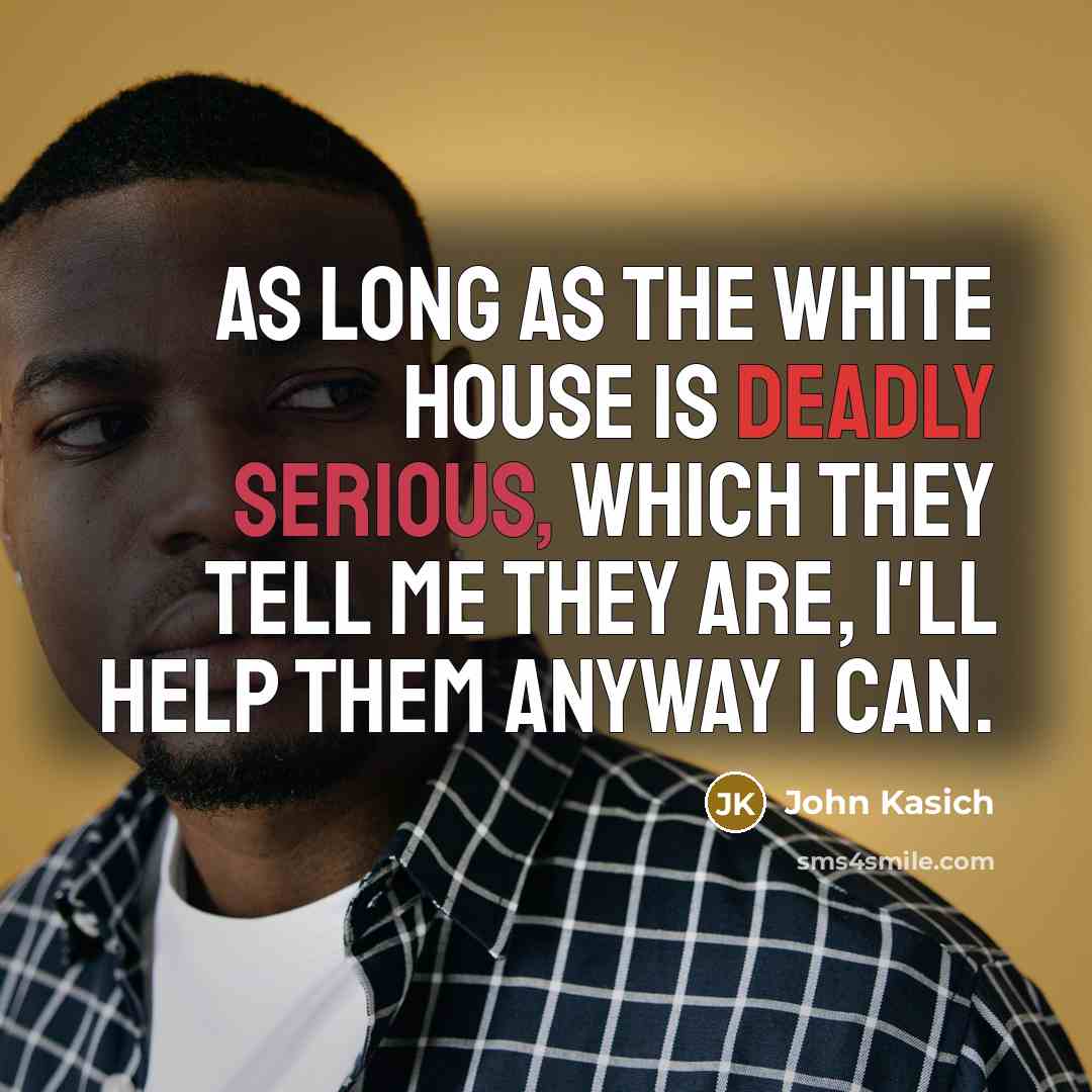 “As long as the White House is deadly serious, which they tell me they are, I'll help them anyway I can.” quote by John Kasich