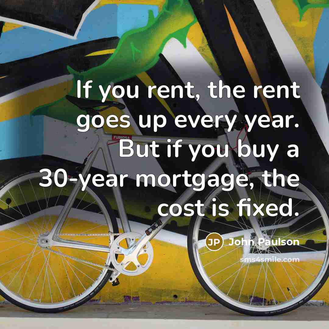 “If you rent, the rent goes up every year. But…” quote by John Paulson