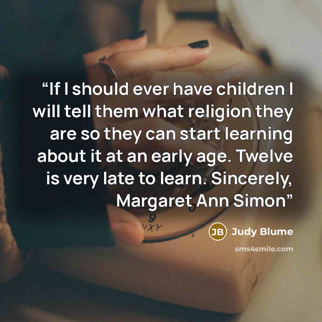 “If I should ever have children I will tell them what religion they are so they can start learning about it at an early age. Twelve is very late to learn. Sincerely, Margaret Ann Simon” quote by Judy Blume