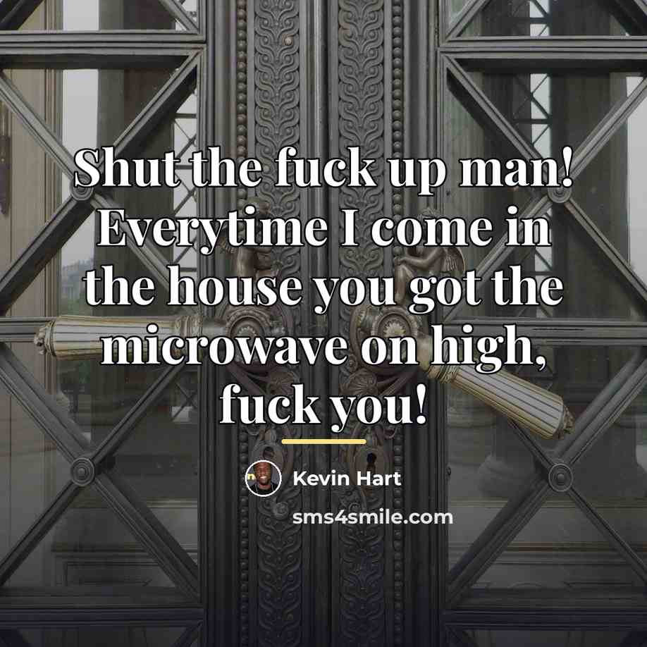 “Shut the fuck up man! Everytime I come in the…” quote by Kevin Hart