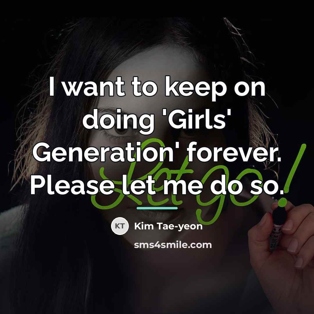 “I want to keep on doing 'Girls' Generation' forever. Please…” quote by Kim Tae-yeon